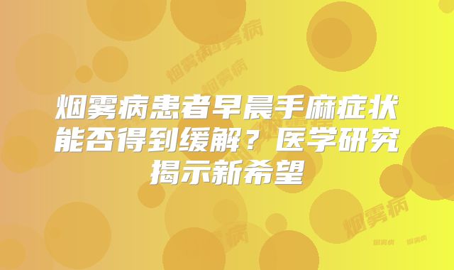 烟雾病患者早晨手麻症状能否得到缓解？医学研究揭示新希望