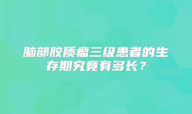 脑部胶质瘤三级患者的生存期究竟有多长？