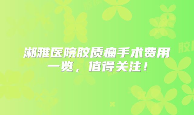 湘雅医院胶质瘤手术费用一览，值得关注！