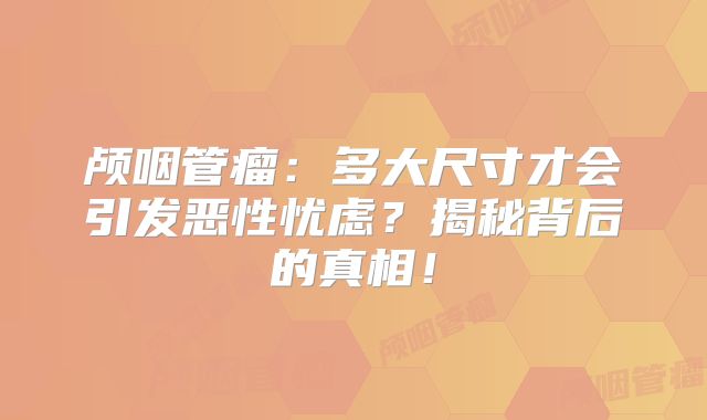 颅咽管瘤：多大尺寸才会引发恶性忧虑？揭秘背后的真相！