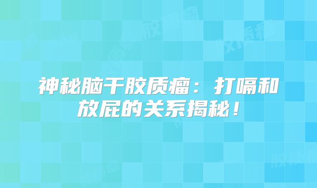 神秘脑干胶质瘤：打嗝和放屁的关系揭秘！