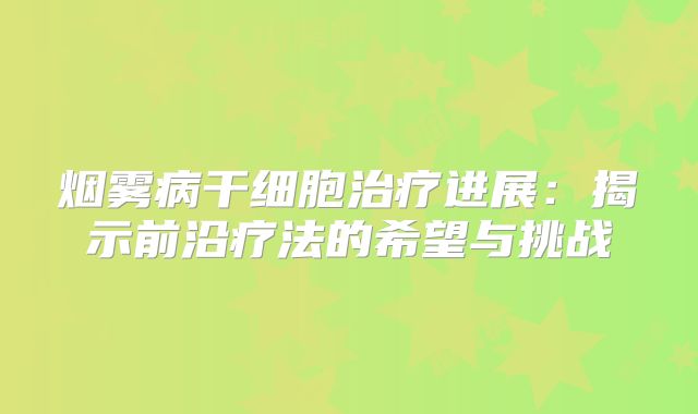 烟雾病干细胞治疗进展：揭示前沿疗法的希望与挑战