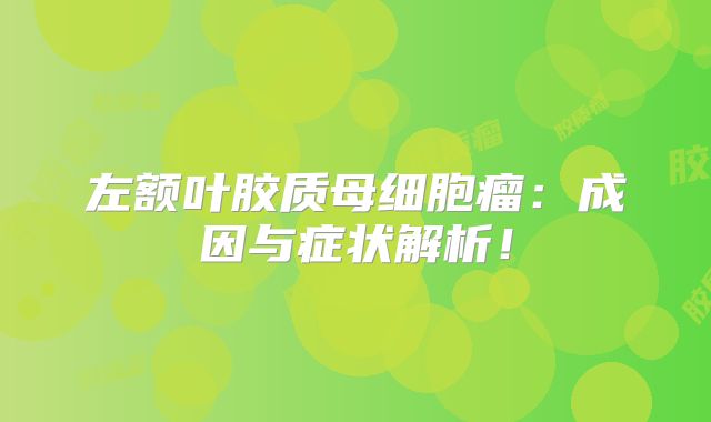 左额叶胶质母细胞瘤：成因与症状解析！