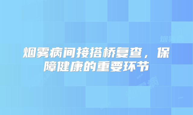 烟雾病间接搭桥复查，保障健康的重要环节