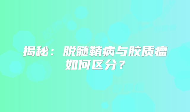 揭秘：脱髓鞘病与胶质瘤如何区分？