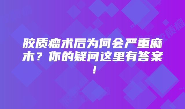 胶质瘤术后为何会严重麻木？你的疑问这里有答案！