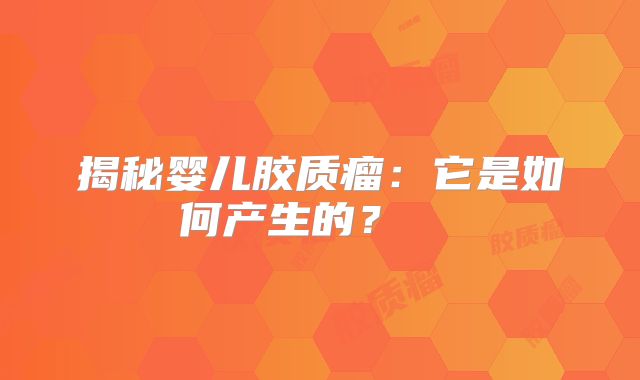 揭秘婴儿胶质瘤：它是如何产生的？  