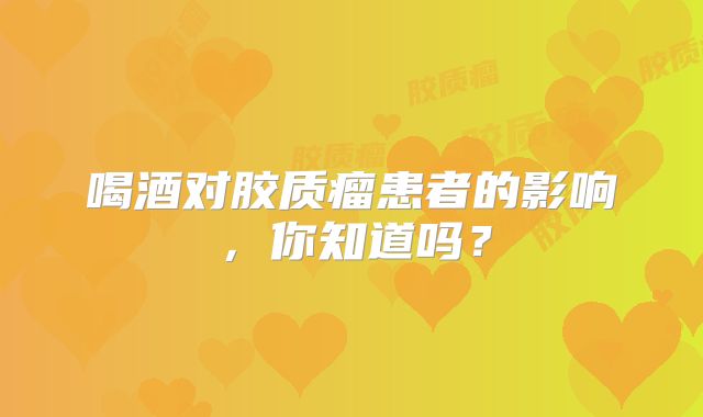 喝酒对胶质瘤患者的影响，你知道吗？