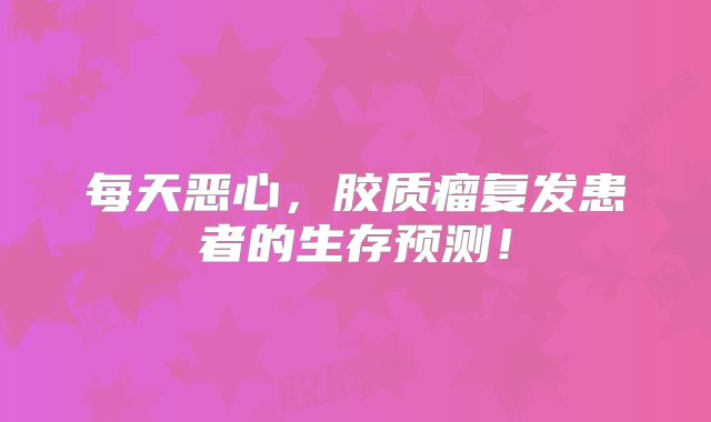 每天恶心，胶质瘤复发患者的生存预测！