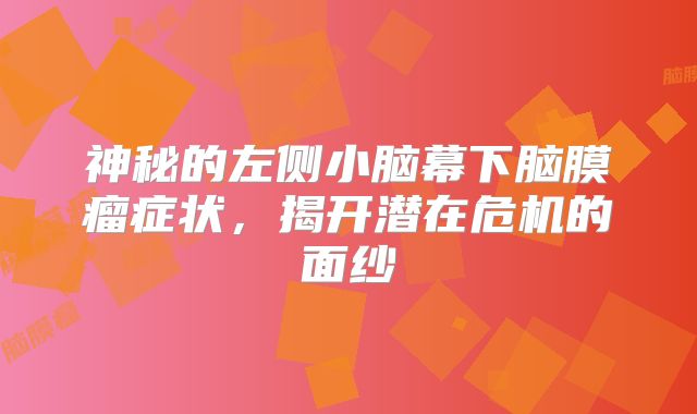 神秘的左侧小脑幕下脑膜瘤症状，揭开潜在危机的面纱