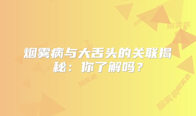 烟雾病与大舌头的关联揭秘：你了解吗？
