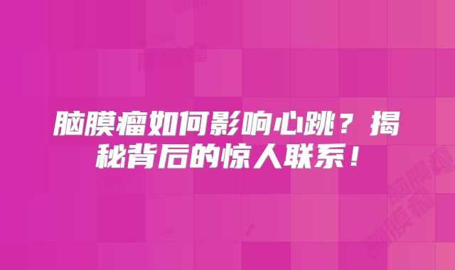 脑膜瘤如何影响心跳？揭秘背后的惊人联系！