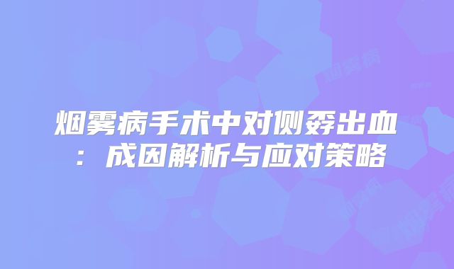 烟雾病手术中对侧孬出血：成因解析与应对策略