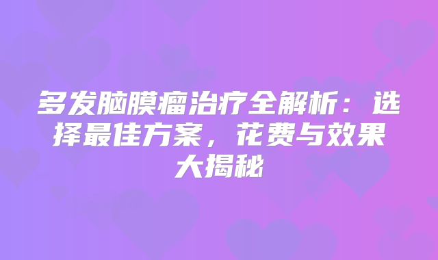 多发脑膜瘤治疗全解析：选择最佳方案，花费与效果大揭秘
