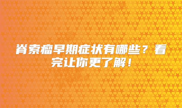 脊索瘤早期症状有哪些？看完让你更了解！