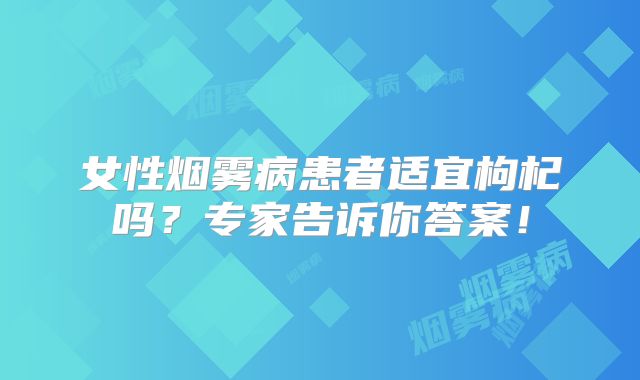 女性烟雾病患者适宜枸杞吗？专家告诉你答案！