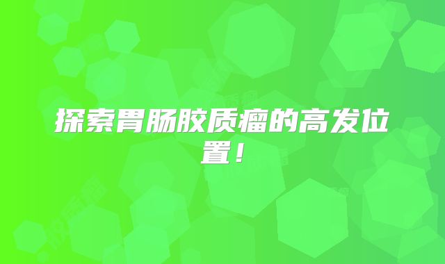 探索胃肠胶质瘤的高发位置！