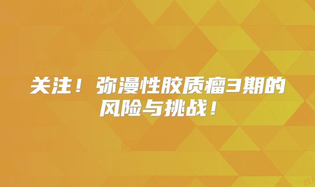 关注！弥漫性胶质瘤3期的风险与挑战！