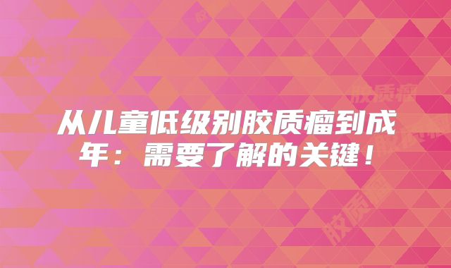 从儿童低级别胶质瘤到成年：需要了解的关键！