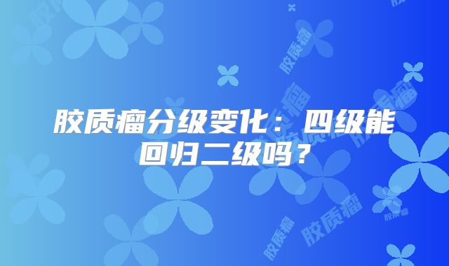 胶质瘤分级变化：四级能回归二级吗？
