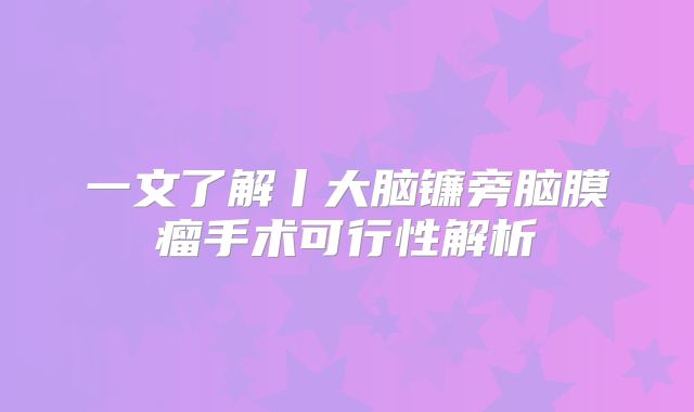 一文了解丨大脑镰旁脑膜瘤手术可行性解析