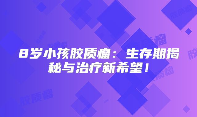 8岁小孩胶质瘤：生存期揭秘与治疗新希望！