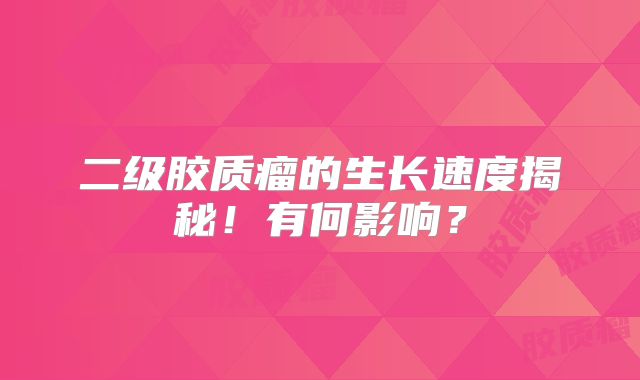 二级胶质瘤的生长速度揭秘！有何影响？