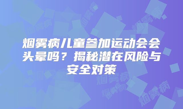 烟雾病儿童参加运动会会头晕吗？揭秘潜在风险与安全对策