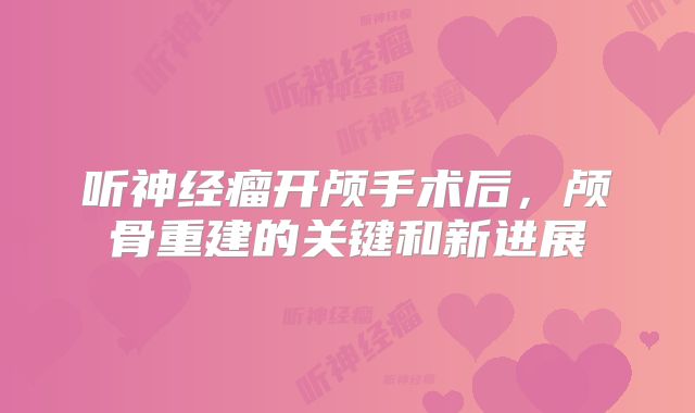 听神经瘤开颅手术后，颅骨重建的关键和新进展