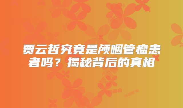 贾云哲究竟是颅咽管瘤患者吗？揭秘背后的真相