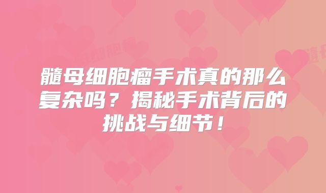 髓母细胞瘤手术真的那么复杂吗？揭秘手术背后的挑战与细节！