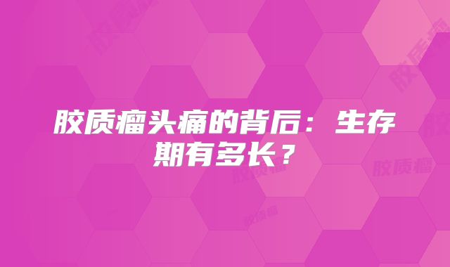 胶质瘤头痛的背后：生存期有多长？