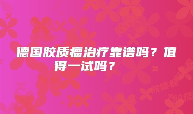 德国胶质瘤治疗靠谱吗？值得一试吗？  