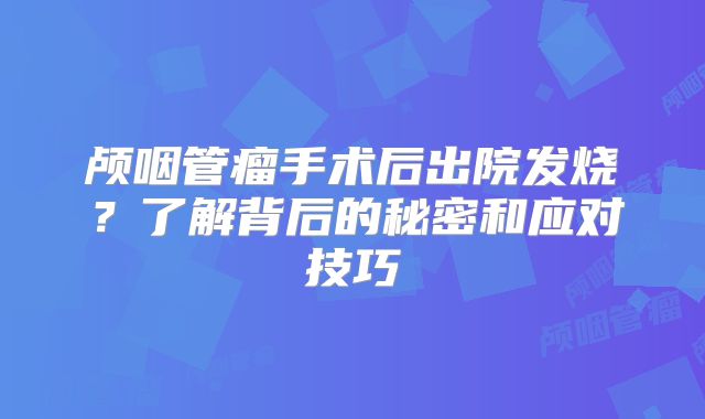 颅咽管瘤手术后出院发烧？了解背后的秘密和应对技巧