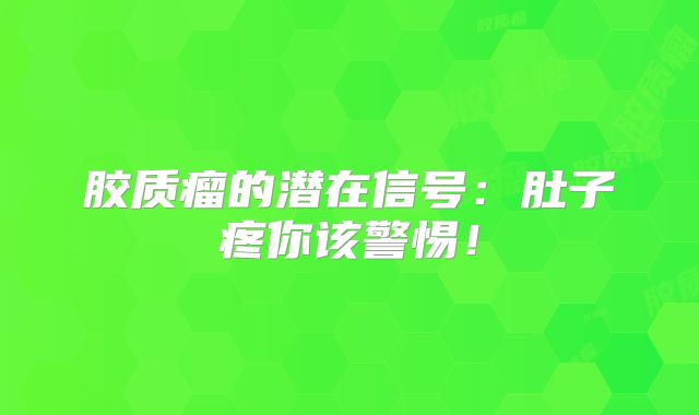 胶质瘤的潜在信号：肚子疼你该警惕！