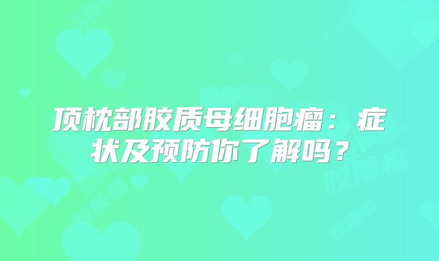 顶枕部胶质母细胞瘤：症状及预防你了解吗？