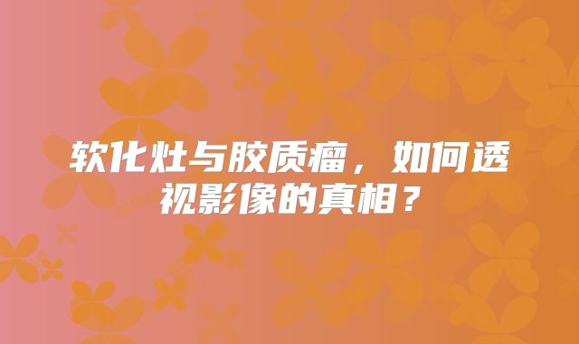软化灶与胶质瘤，如何透视影像的真相？