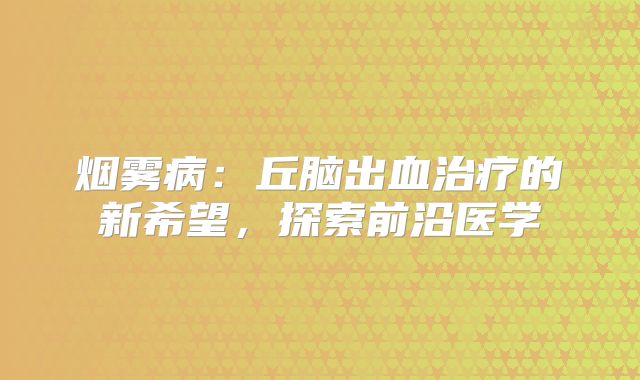 烟雾病：丘脑出血治疗的新希望，探索前沿医学