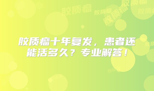 胶质瘤十年复发，患者还能活多久？专业解答！