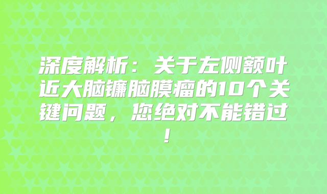 深度解析：关于左侧额叶近大脑镰脑膜瘤的10个关键问题，您绝对不能错过！
