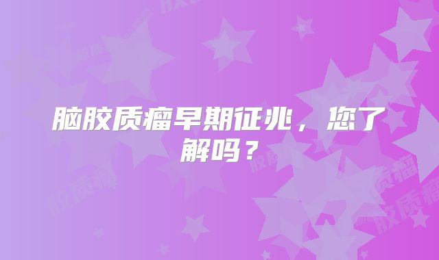 脑胶质瘤早期征兆，您了解吗？