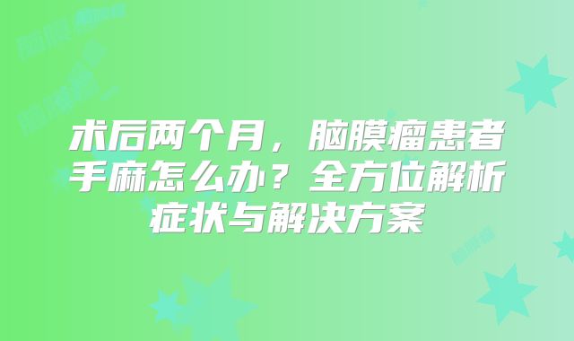 术后两个月，脑膜瘤患者手麻怎么办？全方位解析症状与解决方案