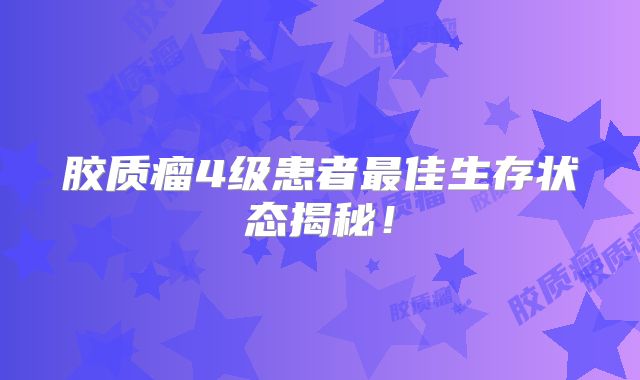 胶质瘤4级患者最佳生存状态揭秘！