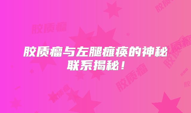 胶质瘤与左腿瘫痪的神秘联系揭秘！