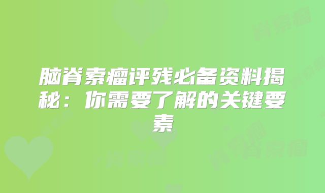 脑脊索瘤评残必备资料揭秘：你需要了解的关键要素