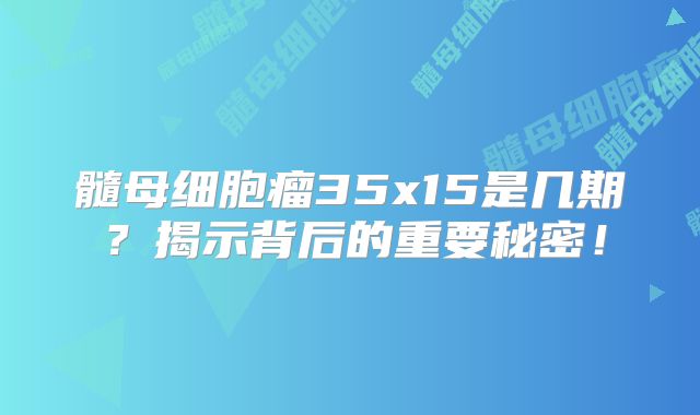 髓母细胞瘤35x15是几期？揭示背后的重要秘密！