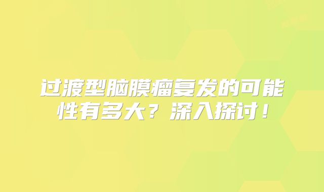 过渡型脑膜瘤复发的可能性有多大？深入探讨！