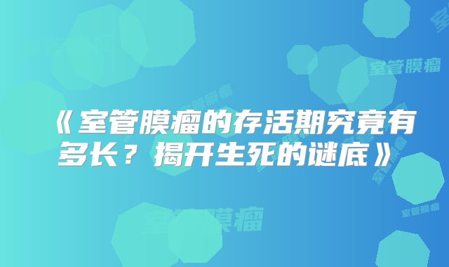 《室管膜瘤的存活期究竟有多长？揭开生死的谜底》