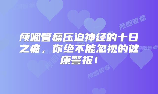 颅咽管瘤压迫神经的十日之痛，你绝不能忽视的健康警报！