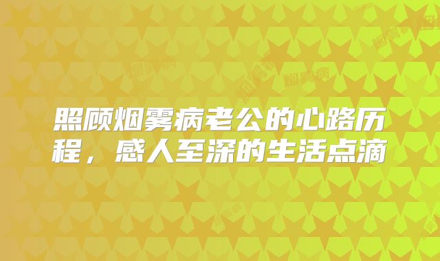 照顾烟雾病老公的心路历程，感人至深的生活点滴